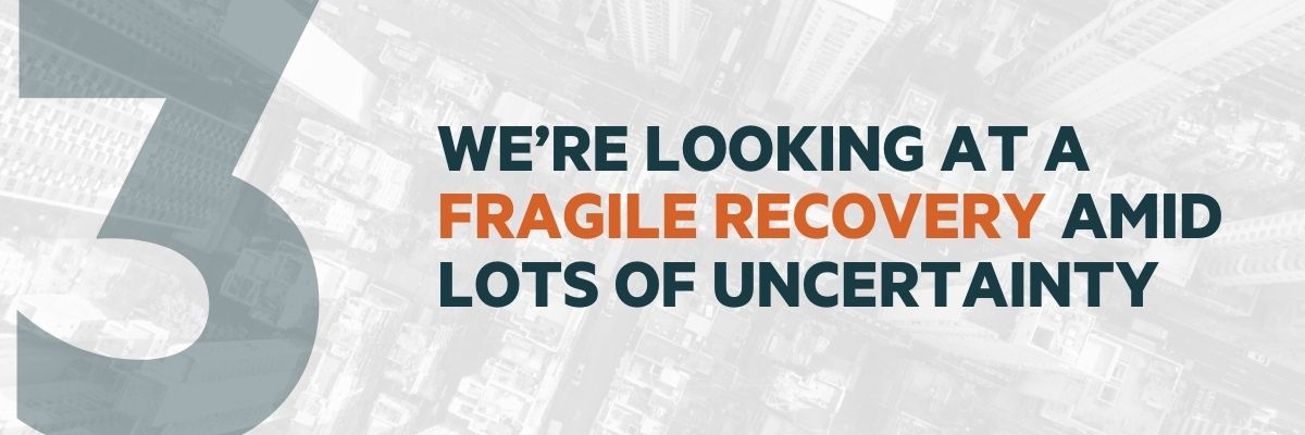 We’re Looking at a Fragile Recovery Amid Lots of Uncertainty